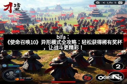 bifa：《使命召唤10》异形模式全攻略：轻松获得稀有奖杯，让战斗更精彩！